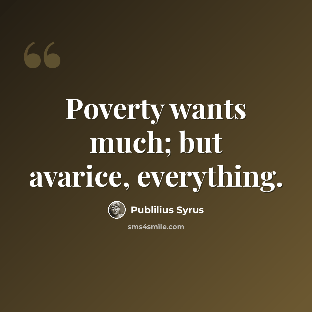 “Poverty wants much; but avarice, everything.” quote by Publilius Syrus