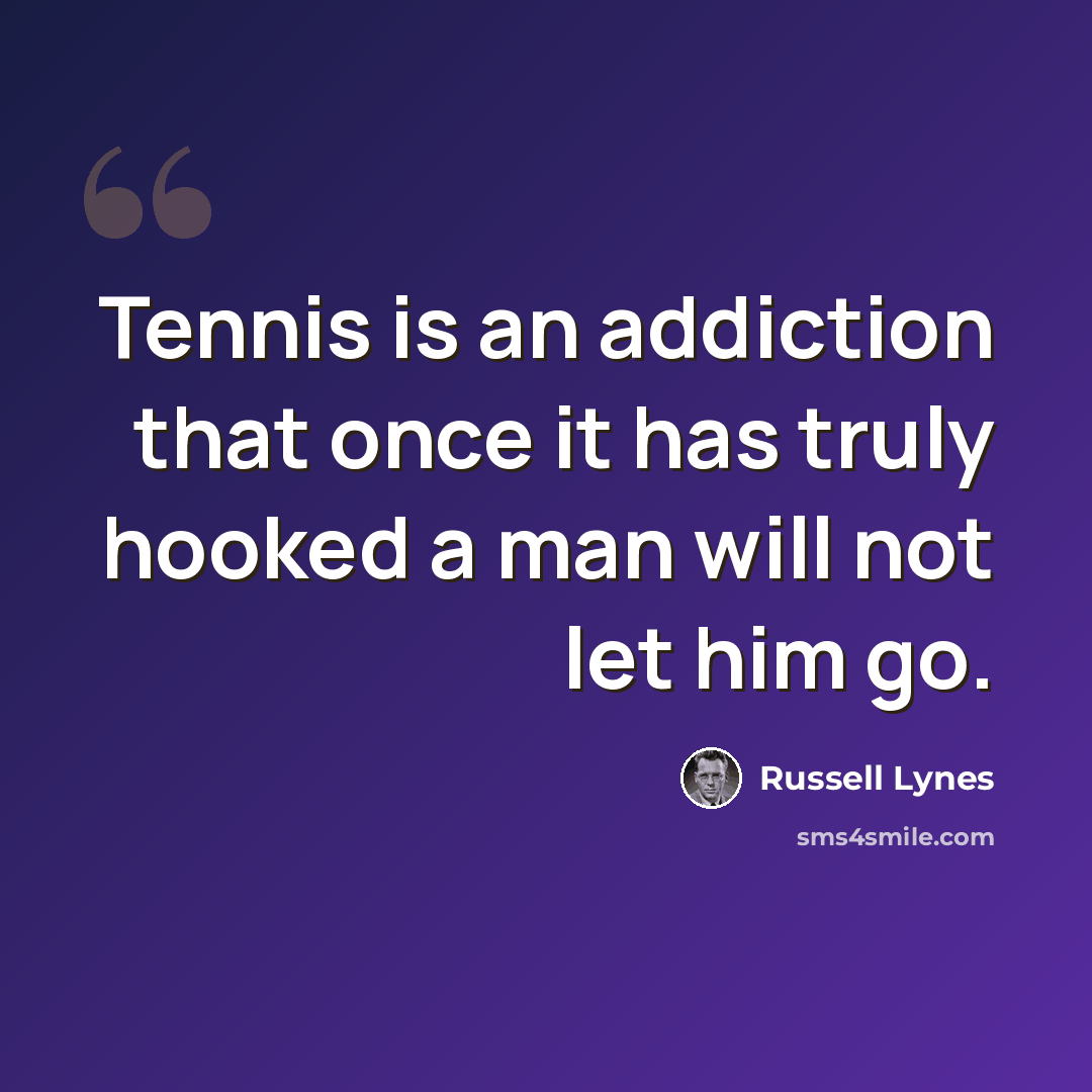 “Tennis is an addiction that once it has truly hooked a man will not let him go.” quote by Russell Lynes
