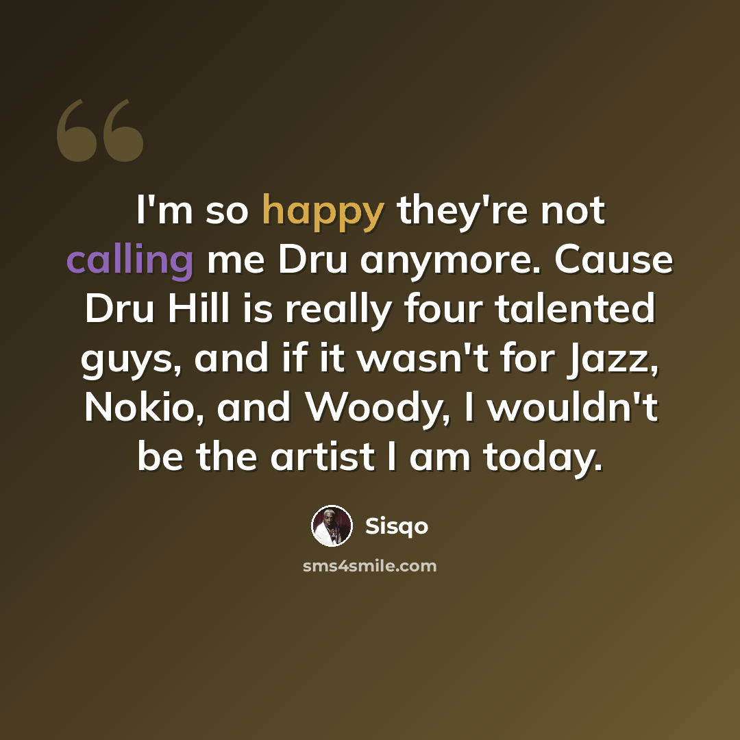“I'm so happy they're not calling me Dru anymore. Cause Dru Hill is really four talented guys, and if it wasn't for Jazz, Nokio, and Woody, I wouldn't be the artist I am today.” quote by Sisqo