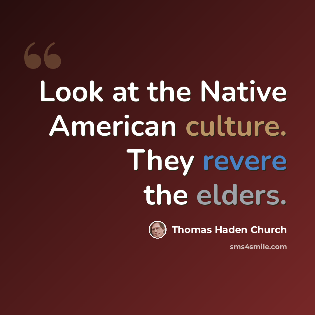 “Look at the Native American culture. They revere the elders.” quote by Thomas Haden Church