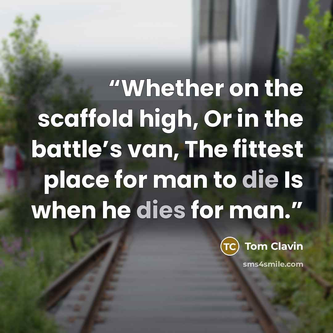 “Whether on the scaffold high, Or in the battle’s van, The fittest place for man to die Is when he dies for man.” quote by Tom Clavin