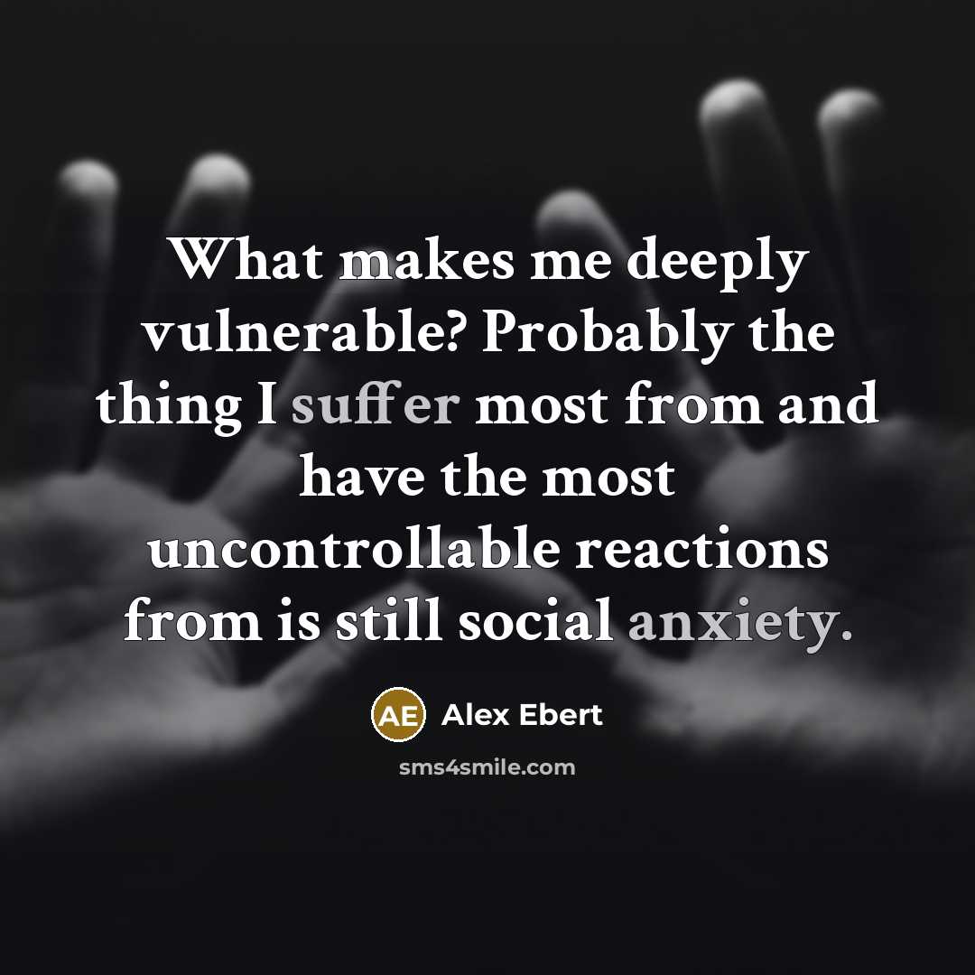 “What makes me deeply vulnerable? Probably the thing I suffer most from and have the most uncontrollable reactions from is still social anxiety.” quote by Alex Ebert