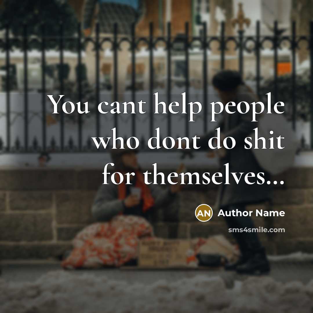 “You cant help people who dont do shit for themselves…” quote by Author Name