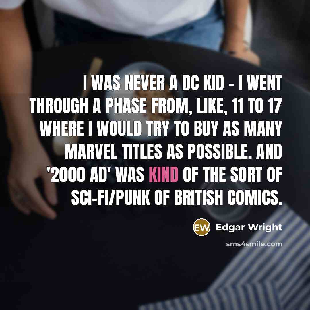 “I was never a DC kid - I went through a phase from, like, 11 to 17 where I would try to buy as many Marvel titles as possible. And '2000 AD' was kind of the sort of sci-fi/punk of British comics.” quote by Edgar Wright
