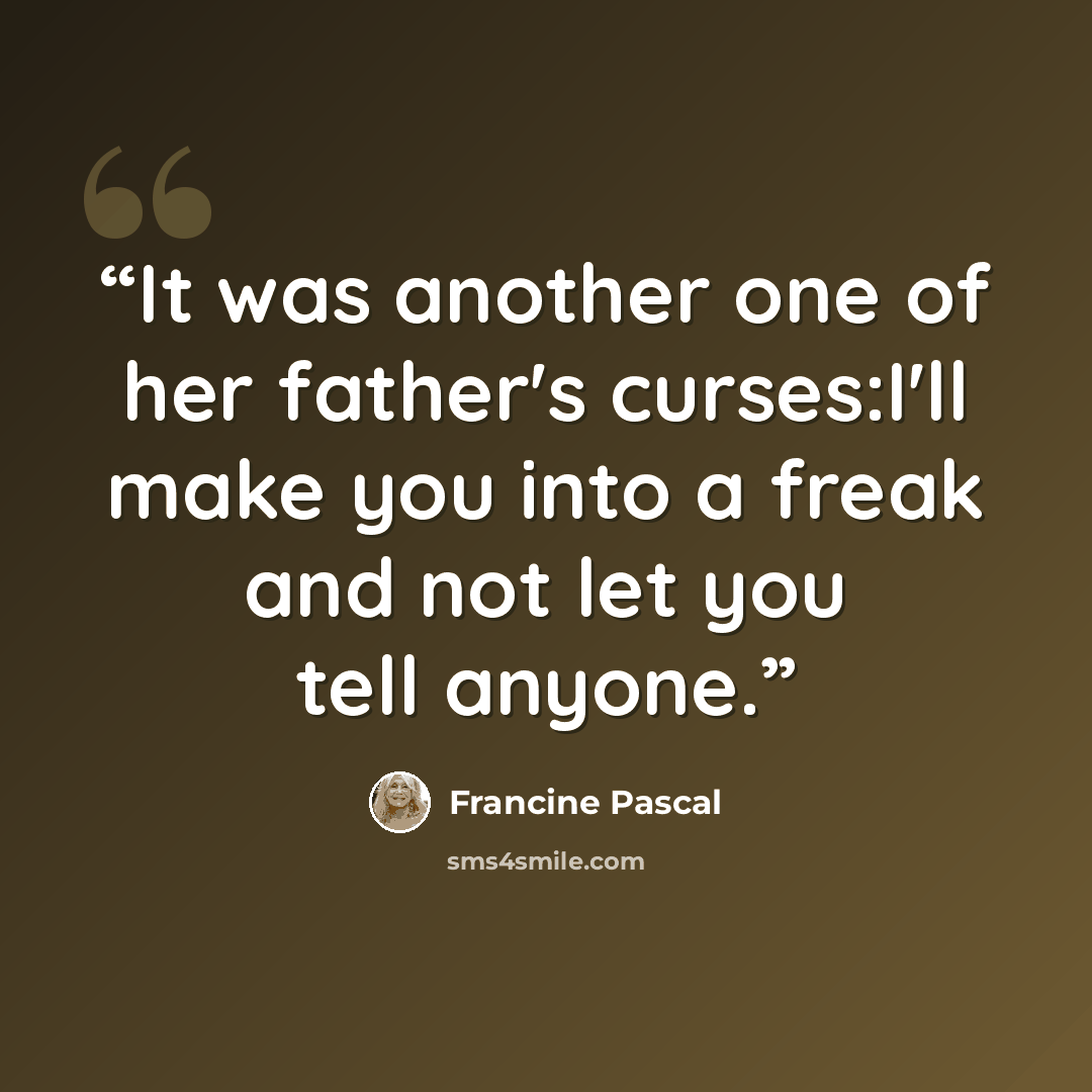 “It was another one of her father's curses:I'll make you into a freak and not let you tell anyone.” quote by Francine Pascal