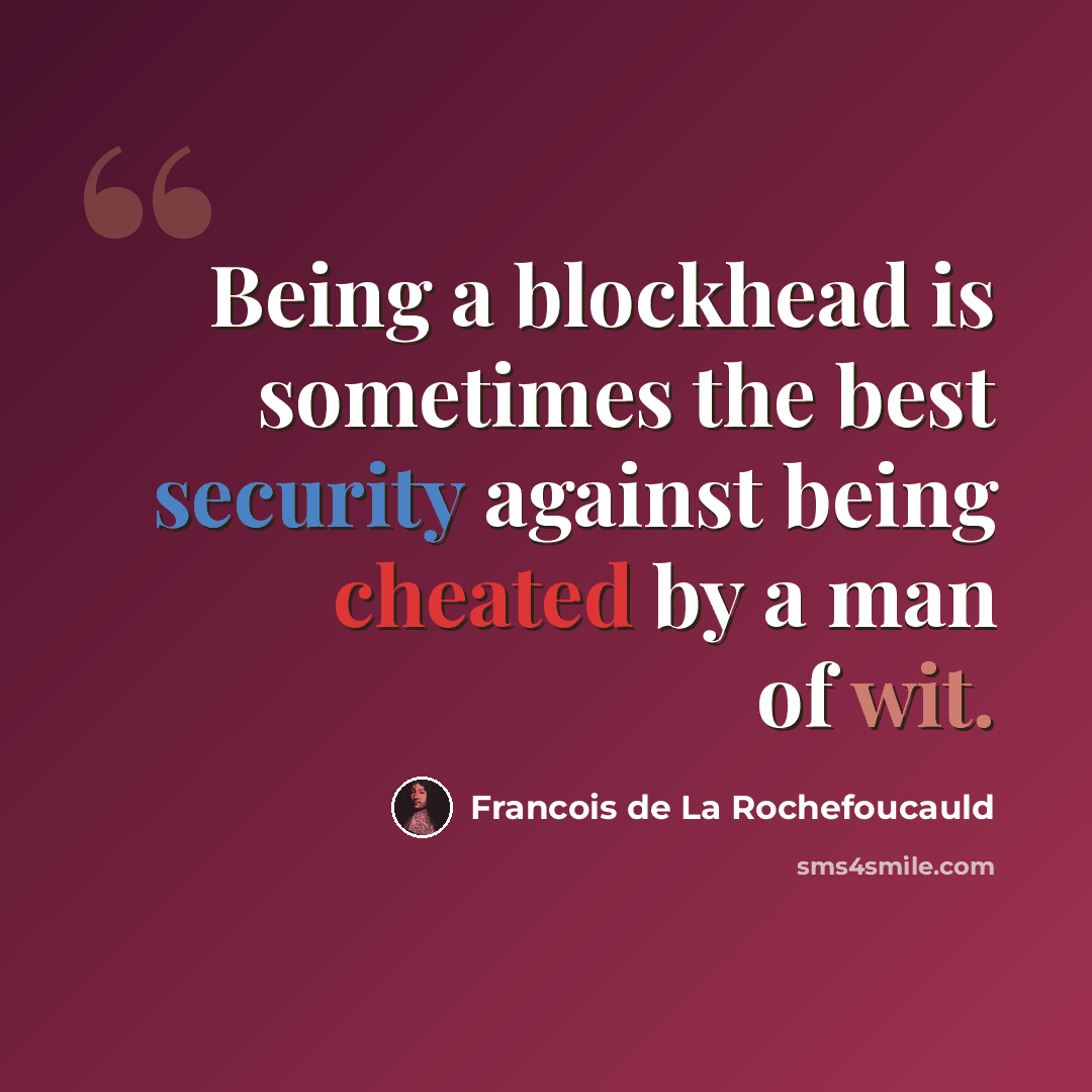 “Being a blockhead is sometimes the best security against being cheated by a man of wit.” quote by Francois de La Rochefoucauld