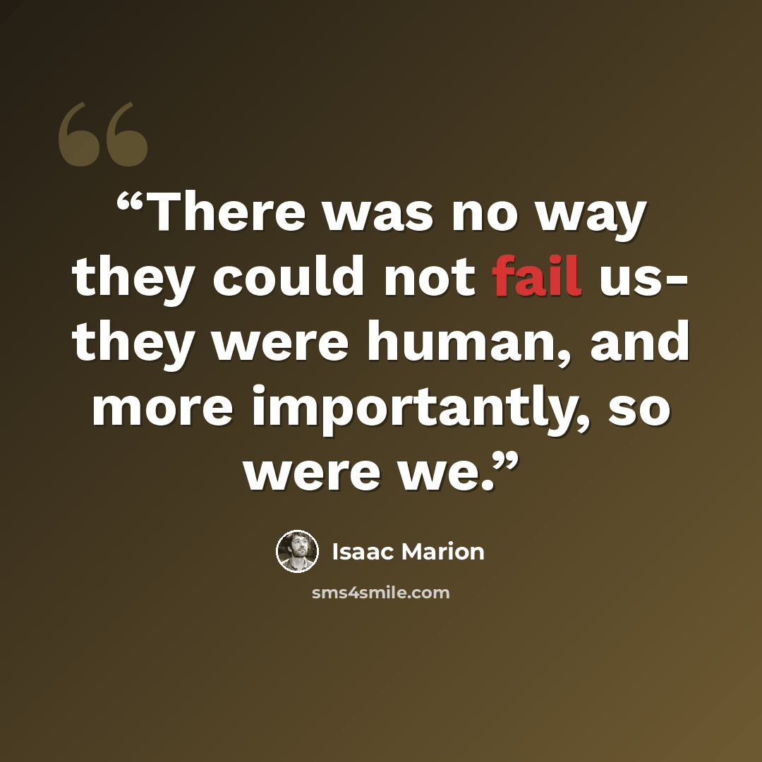 “There was no way they could not fail us- they were human, and more importantly, so were we.” quote by Isaac Marion