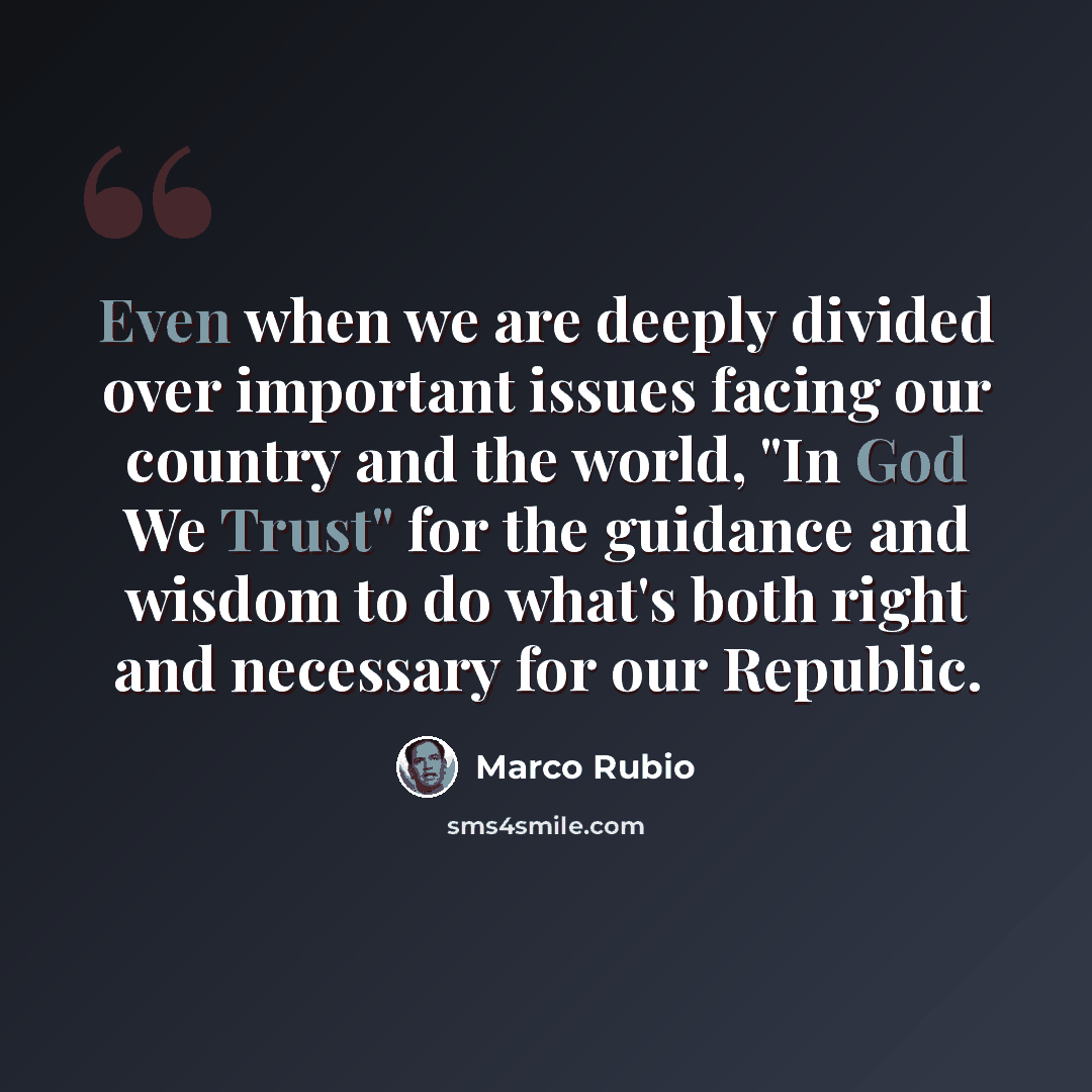 “Even when we are deeply divided over important issues facing our country and the world, "In God We Trust" for the guidance and wisdom to do what's both right and necessary for our Republic.” quote by Marco Rubio
