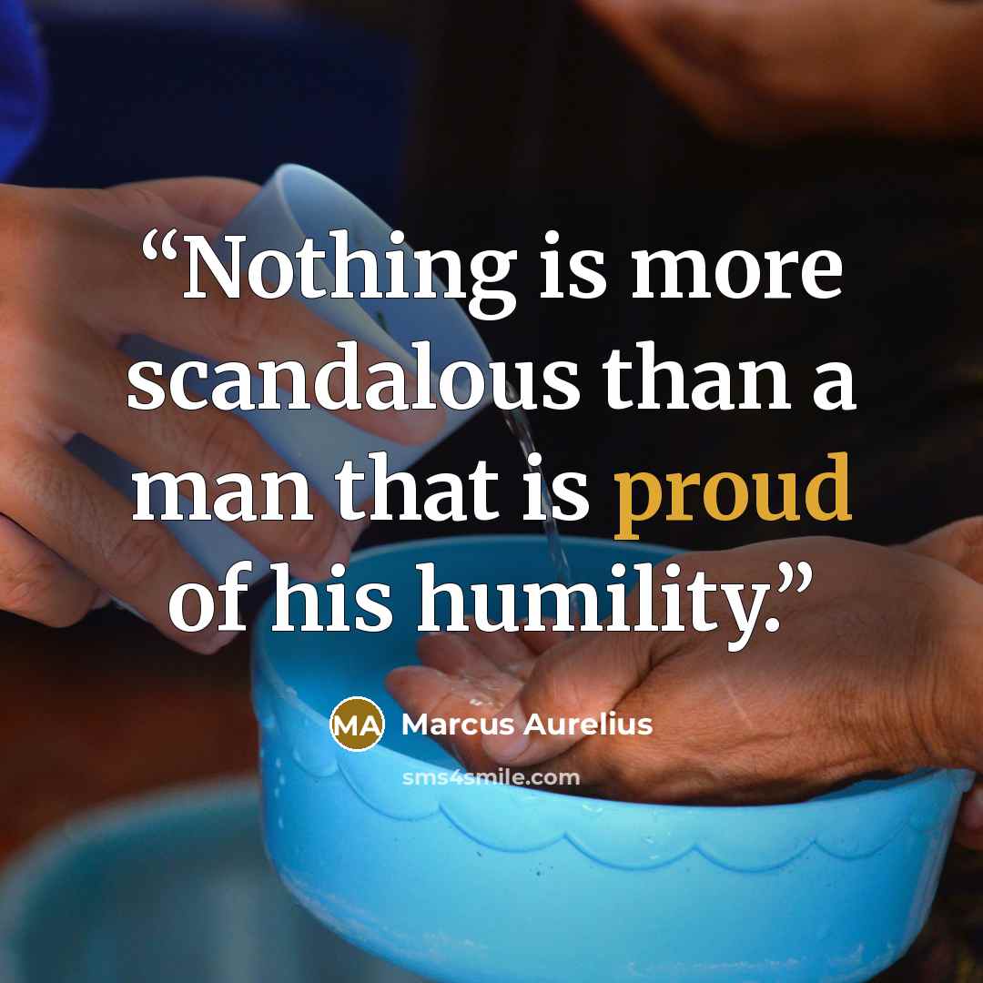 “Nothing is more scandalous than a man that is proud of his humility.” quote by Marcus Aurelius