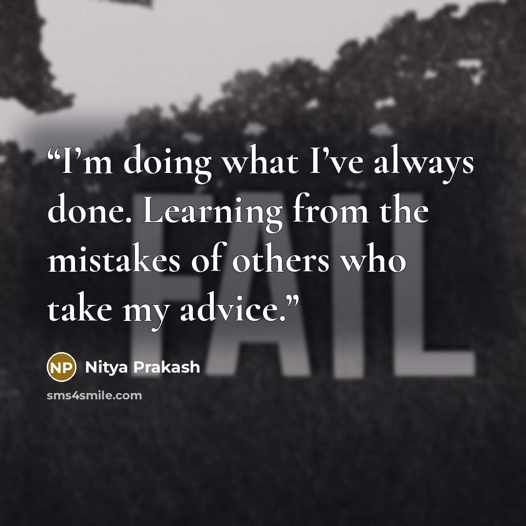 “I’m doing what I’ve always done. Learning from the mistakes of others who take my advice.” quote by Nitya Prakash