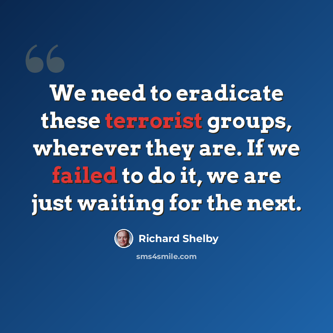 “We need to eradicate these terrorist groups, wherever they are. If we failed to do it, we are just waiting for the next.” quote by Richard Shelby