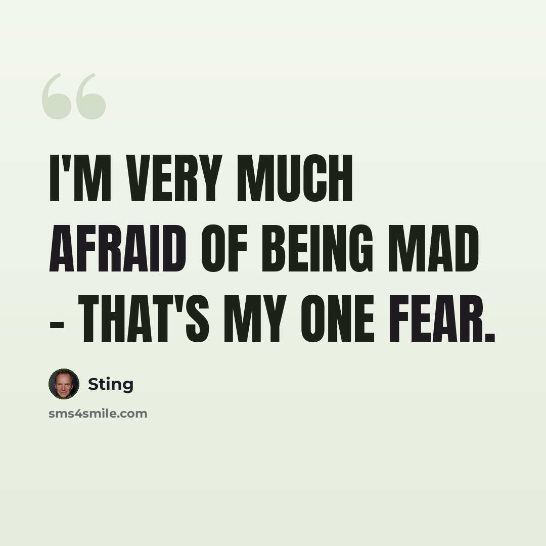 “I'm very much afraid of being mad - that's my one fear.” quote by Sting
