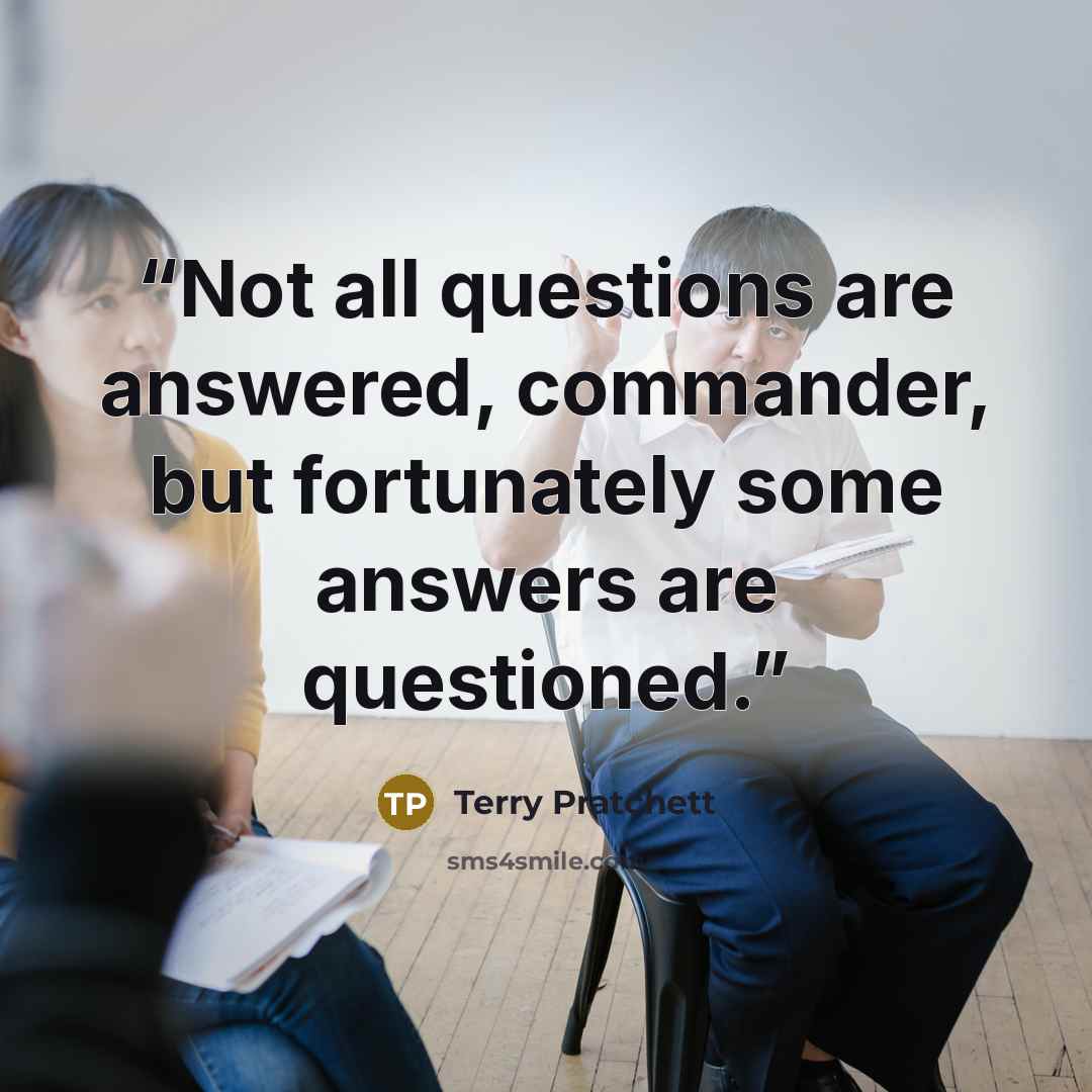 “Not all questions are answered, commander, but fortunately some answers are questioned.” quote by Terry Pratchett