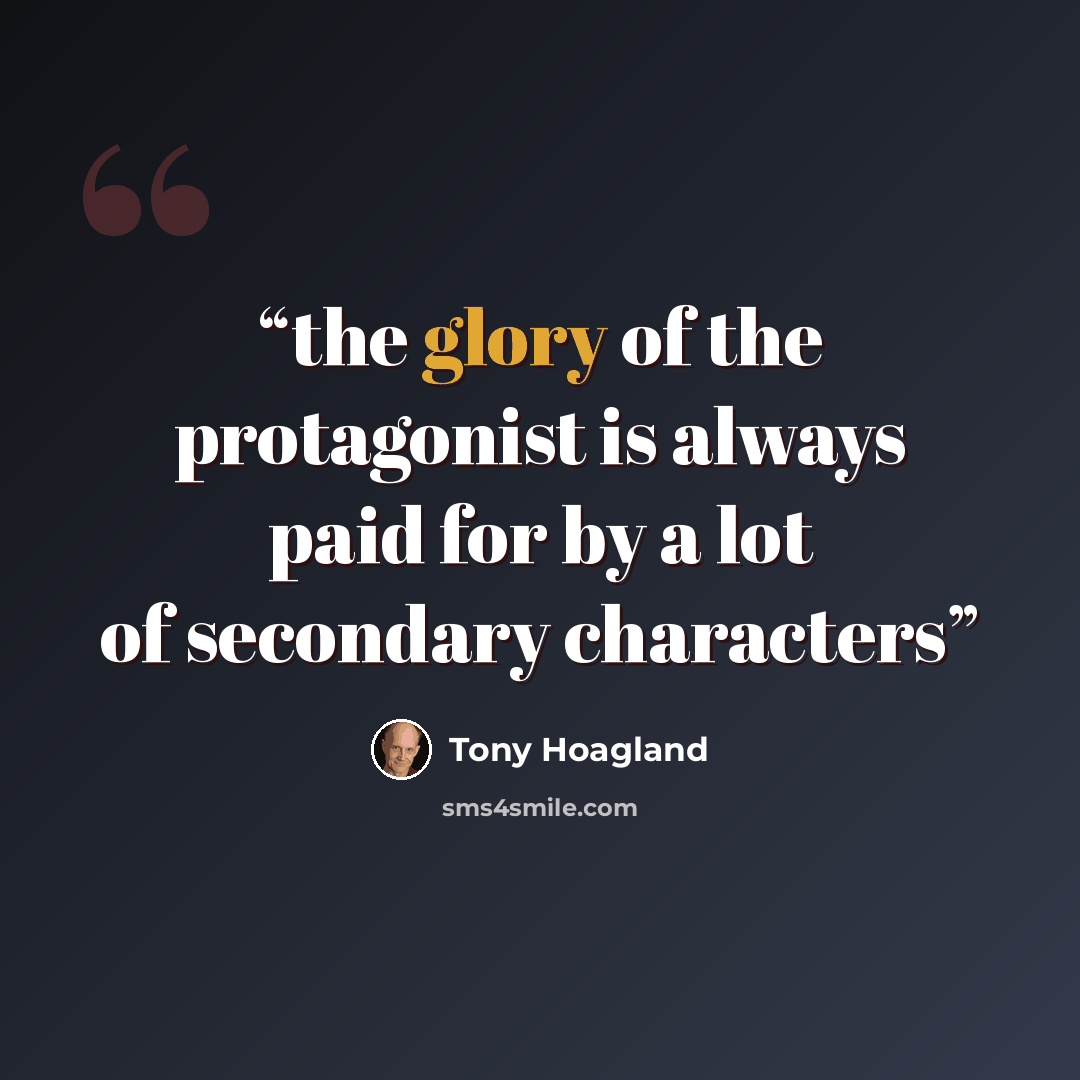 “the glory of the protagonist is always paid for by a lot of secondary characters” quote by Tony Hoagland