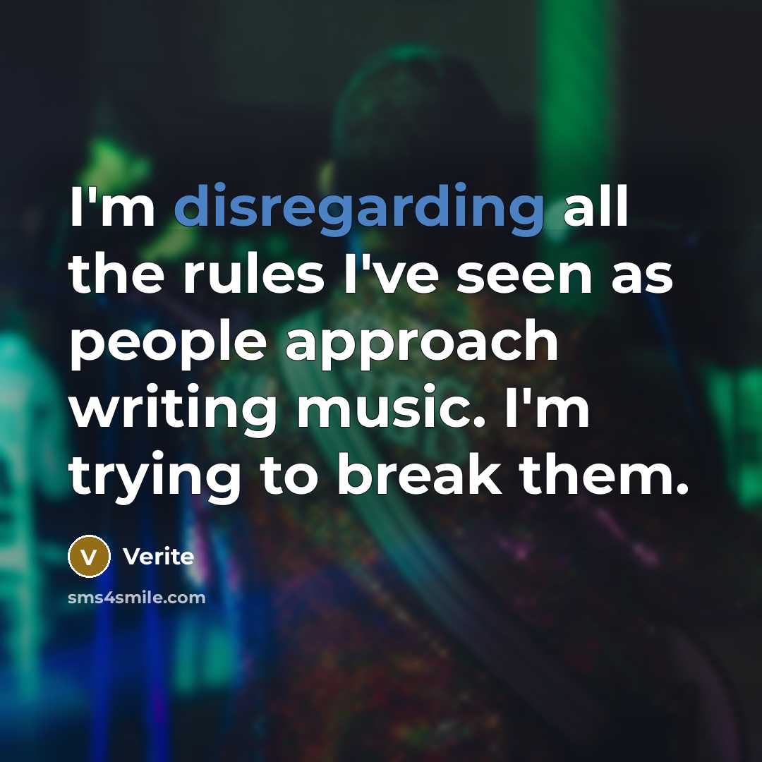“I'm disregarding all the rules I've seen as people approach writing music. I'm trying to break them.” quote by Verite