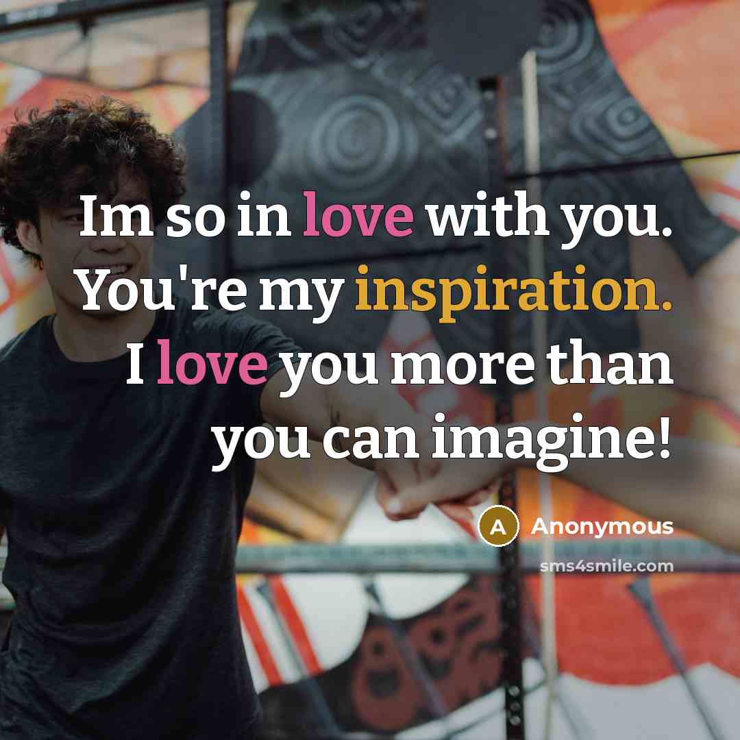 “Im so in love with you. You're my inspiration. I love you more than you can imagine!” quote by Anonymous
