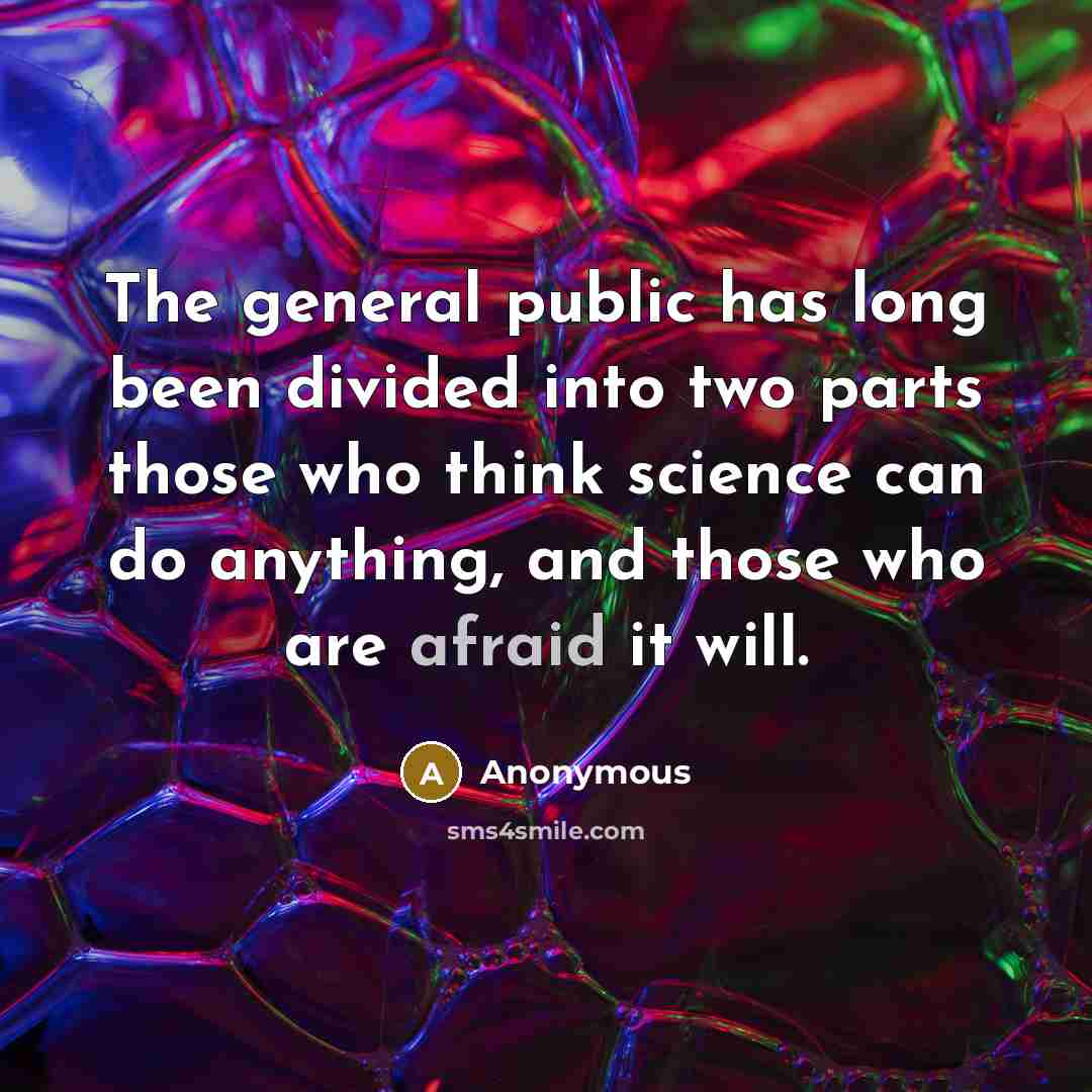 “The general public has long been divided into two parts those who think science can do anything, and those who are afraid it will.” quote by Anonymous