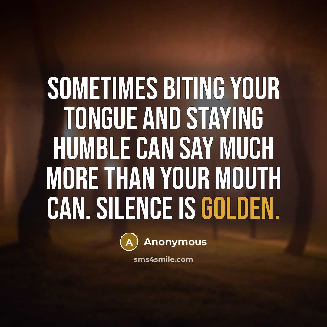 “Sometimes biting your tongue and staying humble can say much more than your mouth can. Silence is golden.” quote by Anonymous