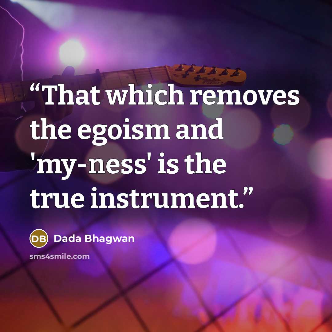“That which removes the egoism and 'my-ness' is the true instrument.” quote by Dada Bhagwan