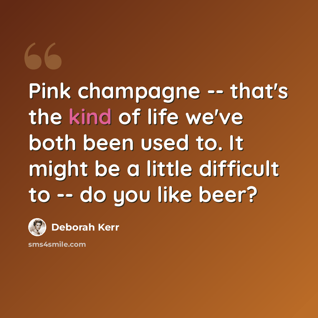 “Pink champagne -- that's the kind of life we've both been used to. It might be a little difficult to -- do you like beer?” quote by Deborah Kerr