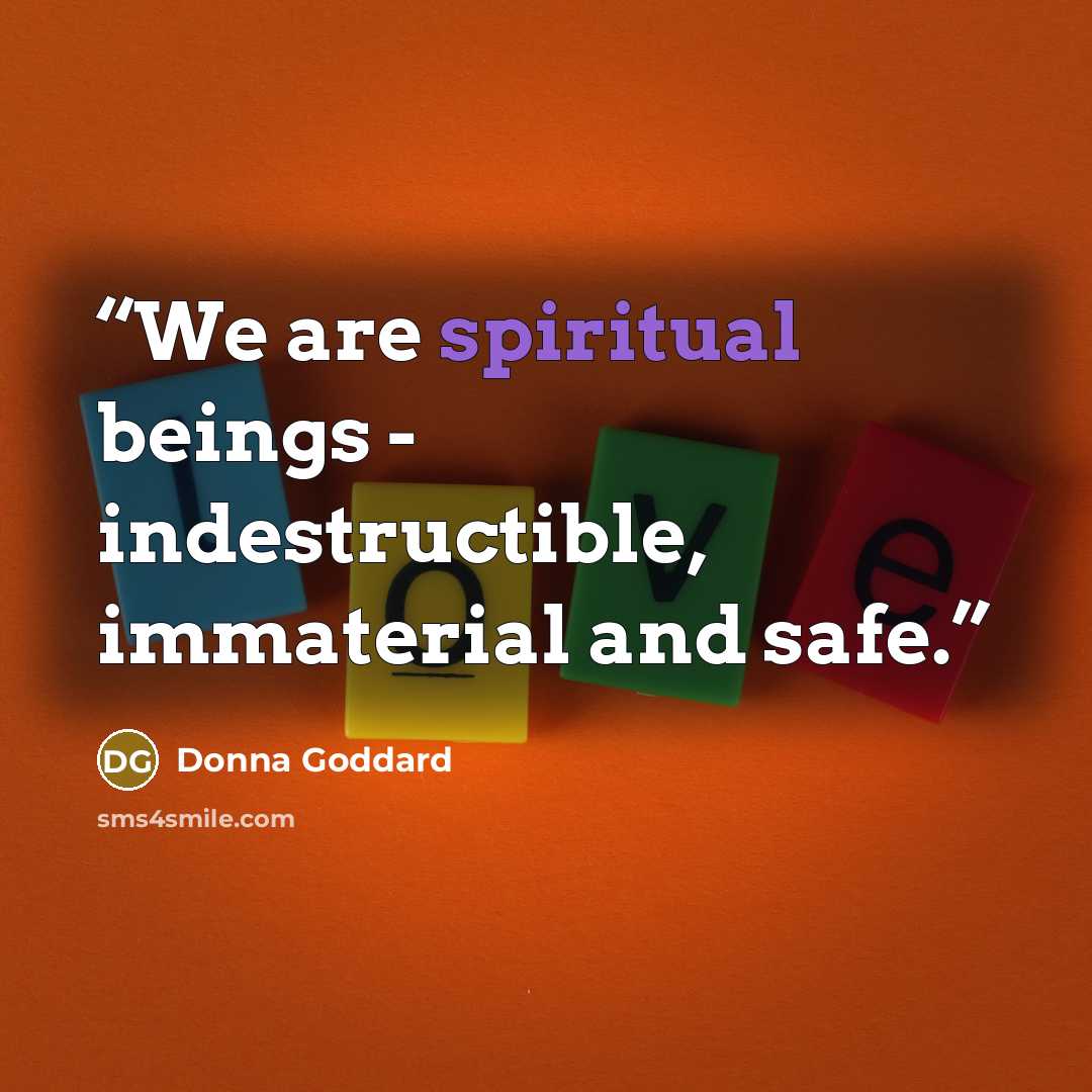 “We are spiritual beings - indestructible, immaterial and safe.” quote by Donna Goddard