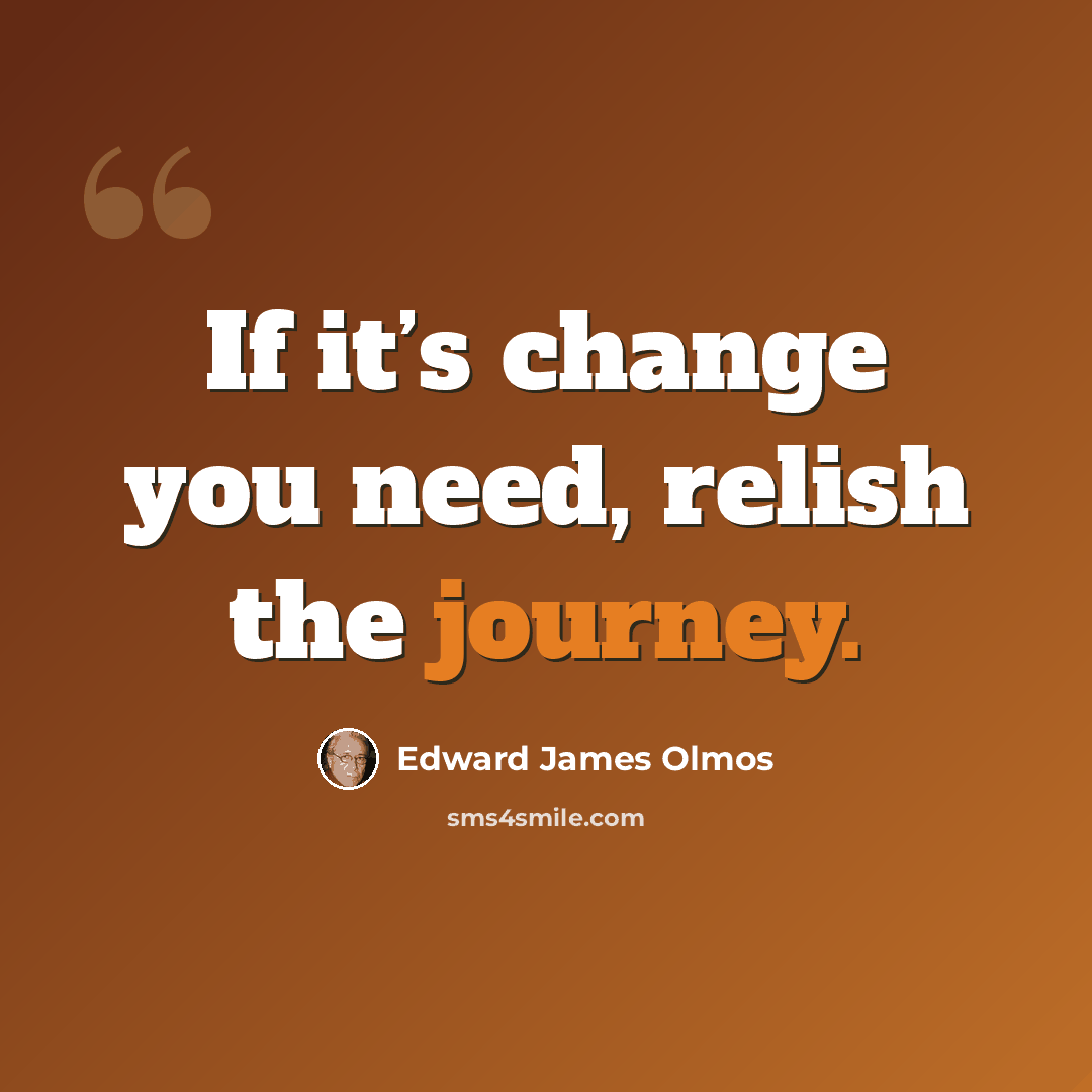 “If it’s change you need, relish the journey.” quote by Edward James Olmos
