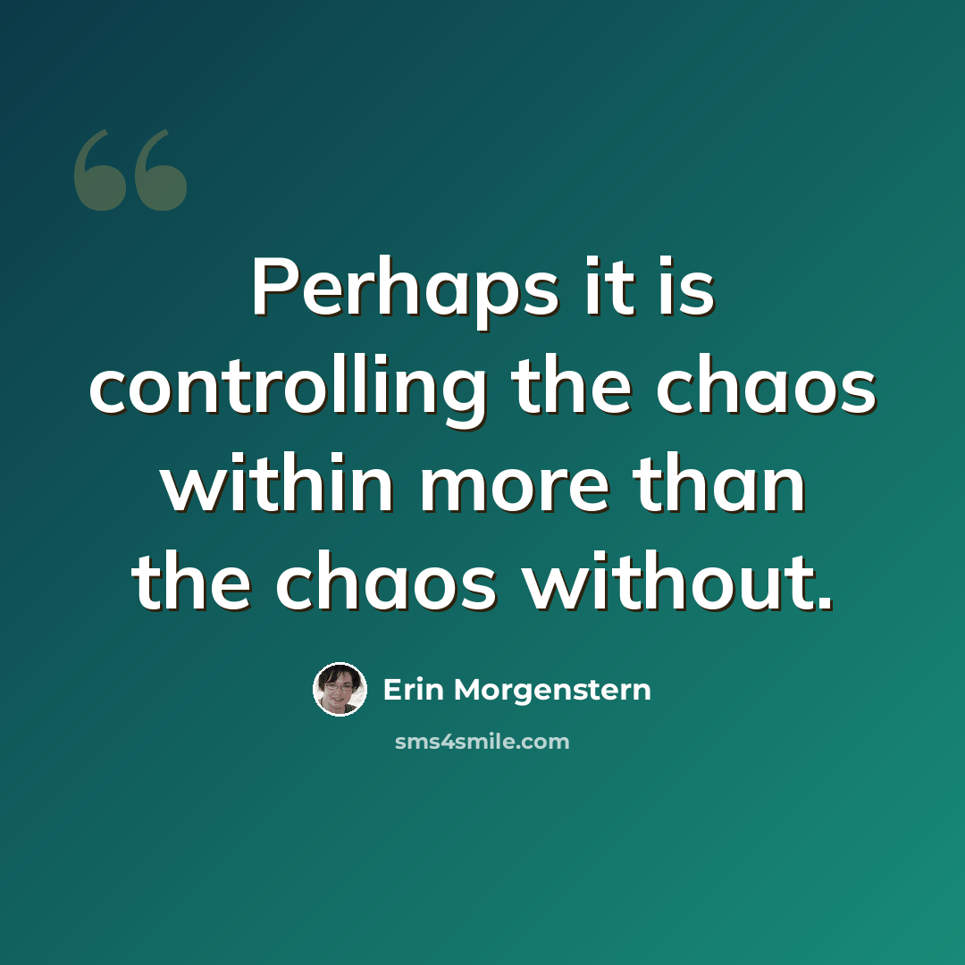 “Perhaps it is controlling the chaos within more than the chaos without.” quote by Erin Morgenstern