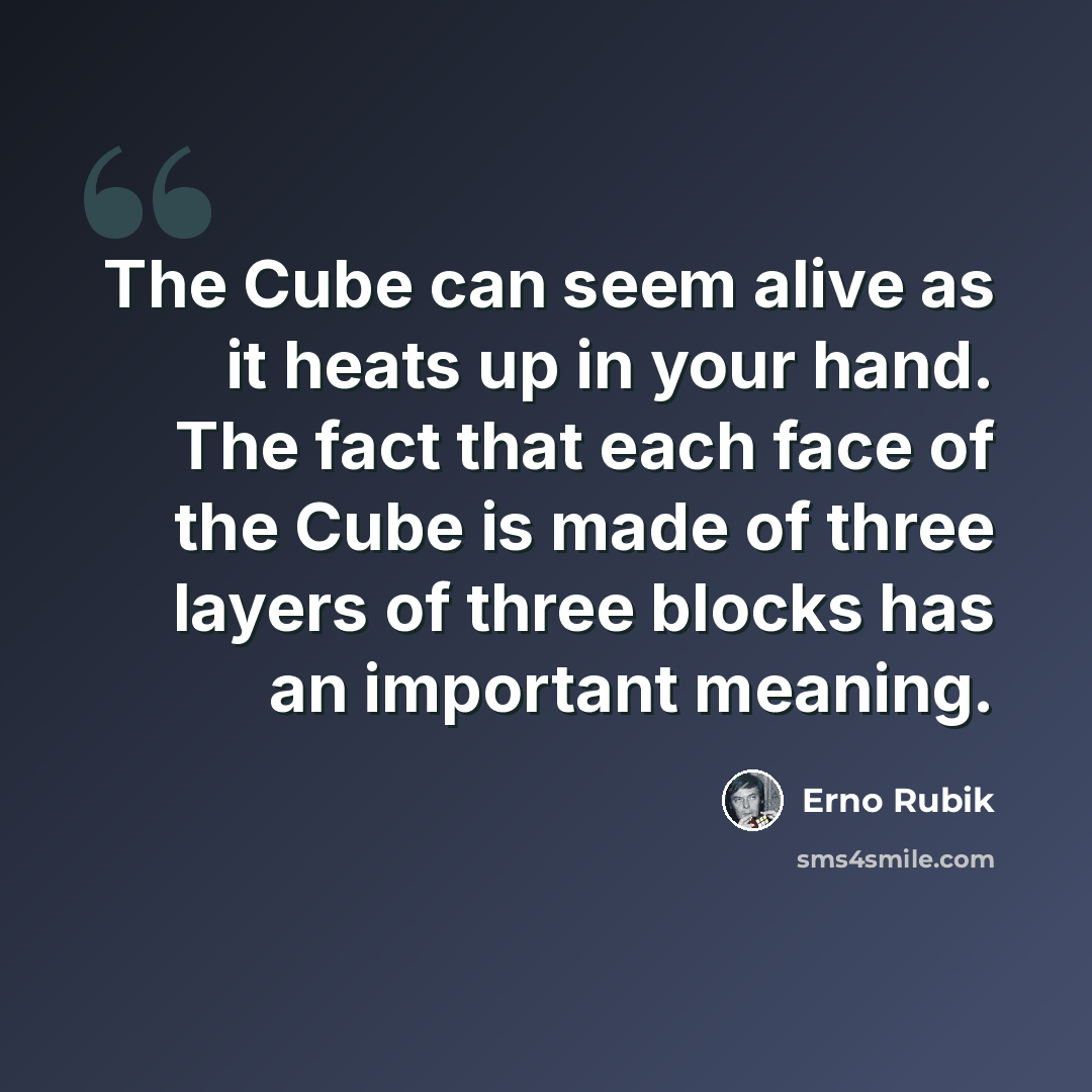 “The Cube can seem alive as it heats up in your hand. The fact that each face of the Cube is made of three layers of three blocks has an important meaning.” quote by Erno Rubik