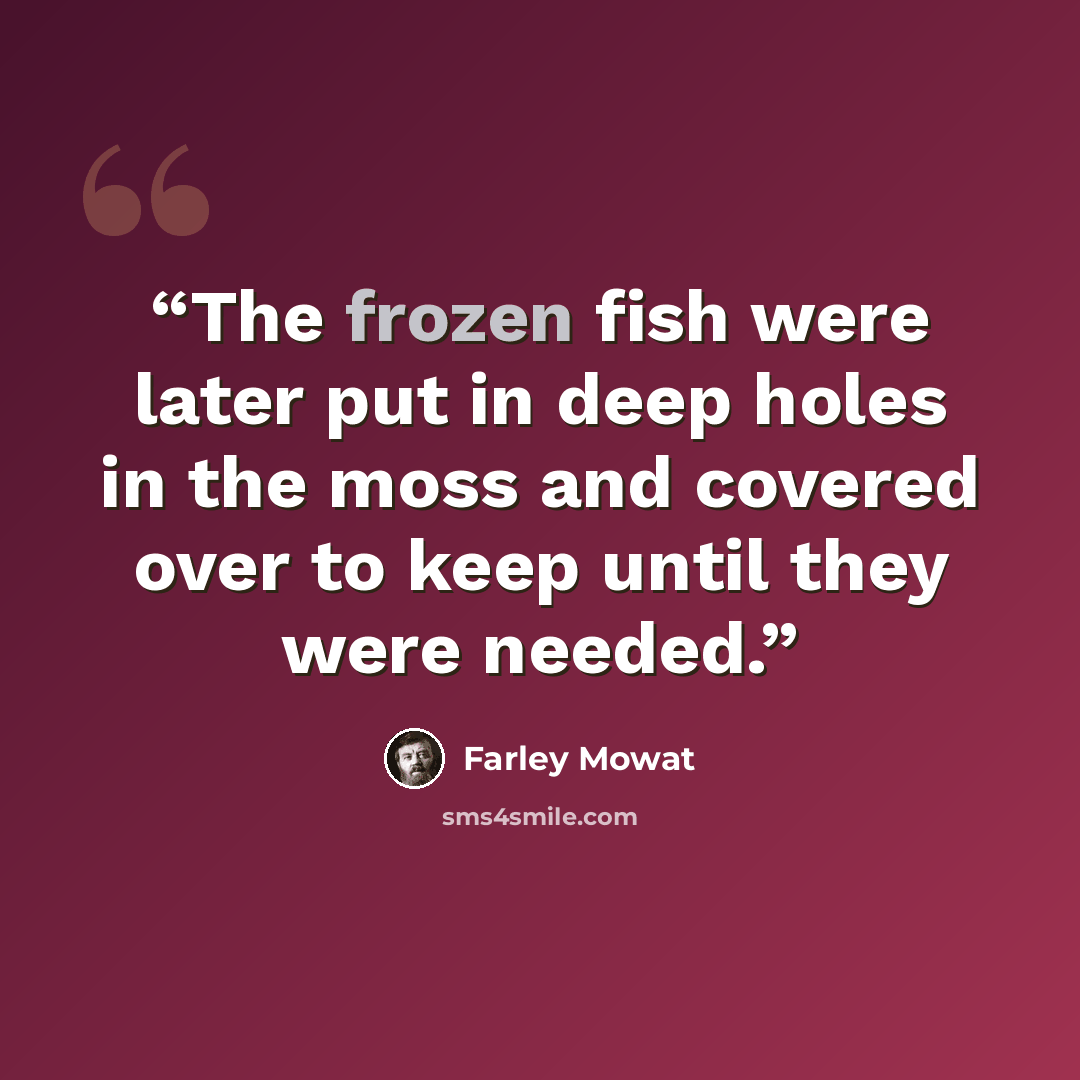 “The frozen fish were later put in deep holes in the moss and covered over to keep until they were needed.” quote by Farley Mowat