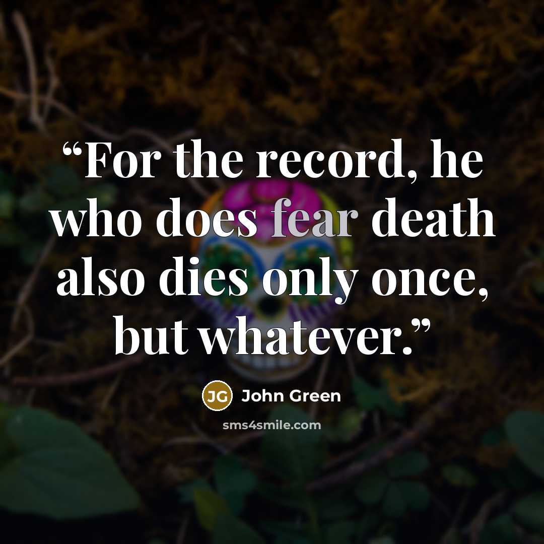 “For the record, he who does fear death also dies only once, but whatever.” quote by John Green