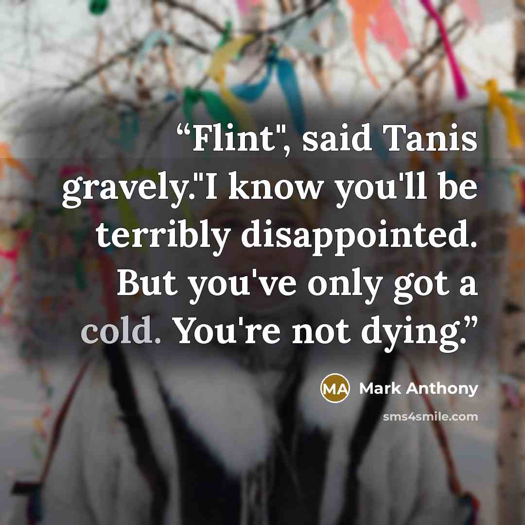 “Flint", said Tanis gravely."I know you'll be terribly disappointed. But you've only got a cold. You're not dying.” quote by Mark Anthony