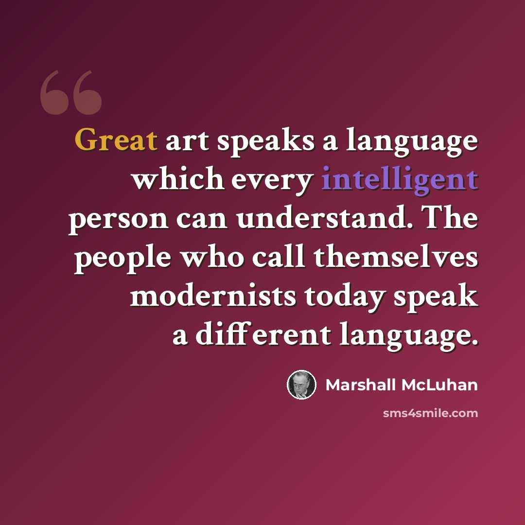 “Great art speaks a language which every intelligent person can understand. The people who call themselves modernists today speak a different language.” quote by Marshall McLuhan
