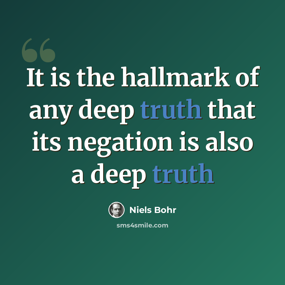 “It is the hallmark of any deep truth that its negation is also a deep truth” quote by Niels Bohr