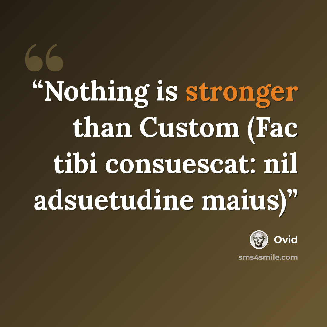 “Nothing is stronger than Custom (Fac tibi consuescat: nil adsuetudine maius)” quote by Ovid