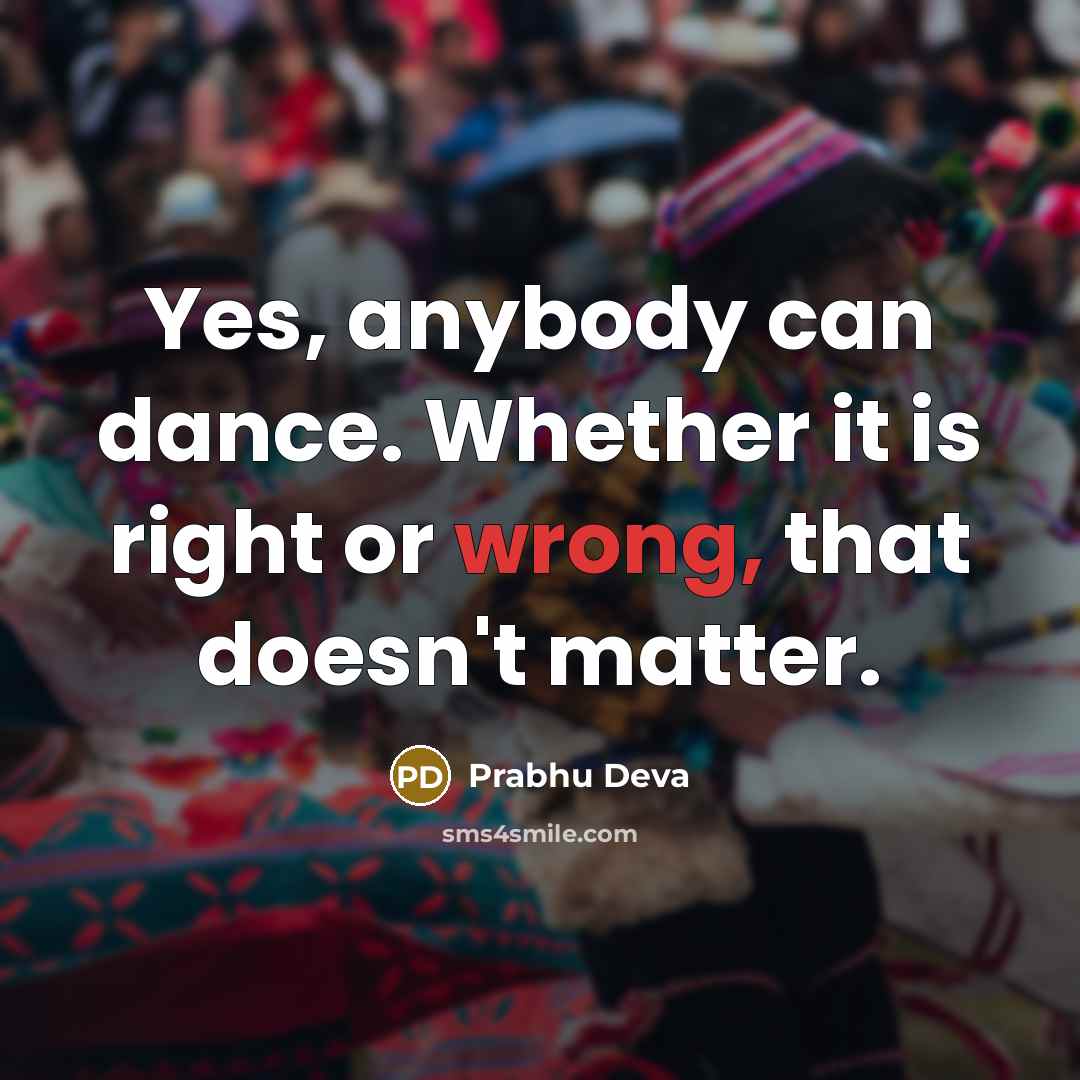 “Yes, anybody can dance. Whether it is right or wrong, that doesn't matter.” quote by Prabhu Deva