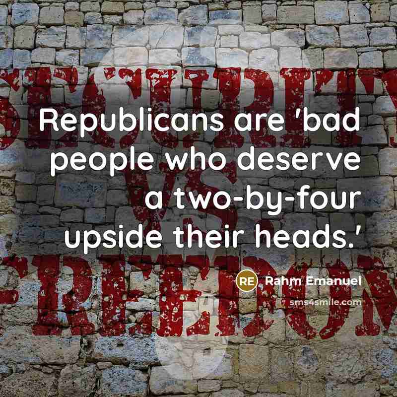 “Republicans are 'bad people who deserve a two-by-four upside their heads.'” quote by Rahm Emanuel