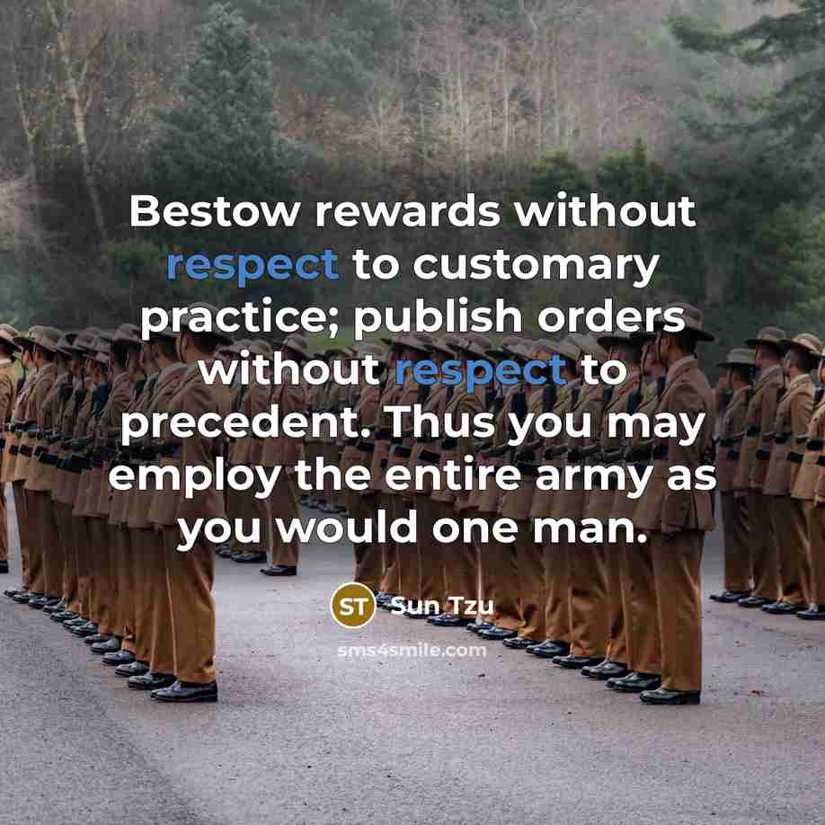 “Bestow rewards without respect to customary practice; publish orders without respect to precedent. Thus you may employ the entire army as you would one man.” quote by Sun Tzu
