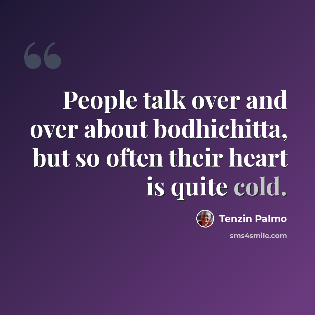 “People talk over and over about bodhichitta, but so often their heart is quite cold.” quote by Tenzin Palmo