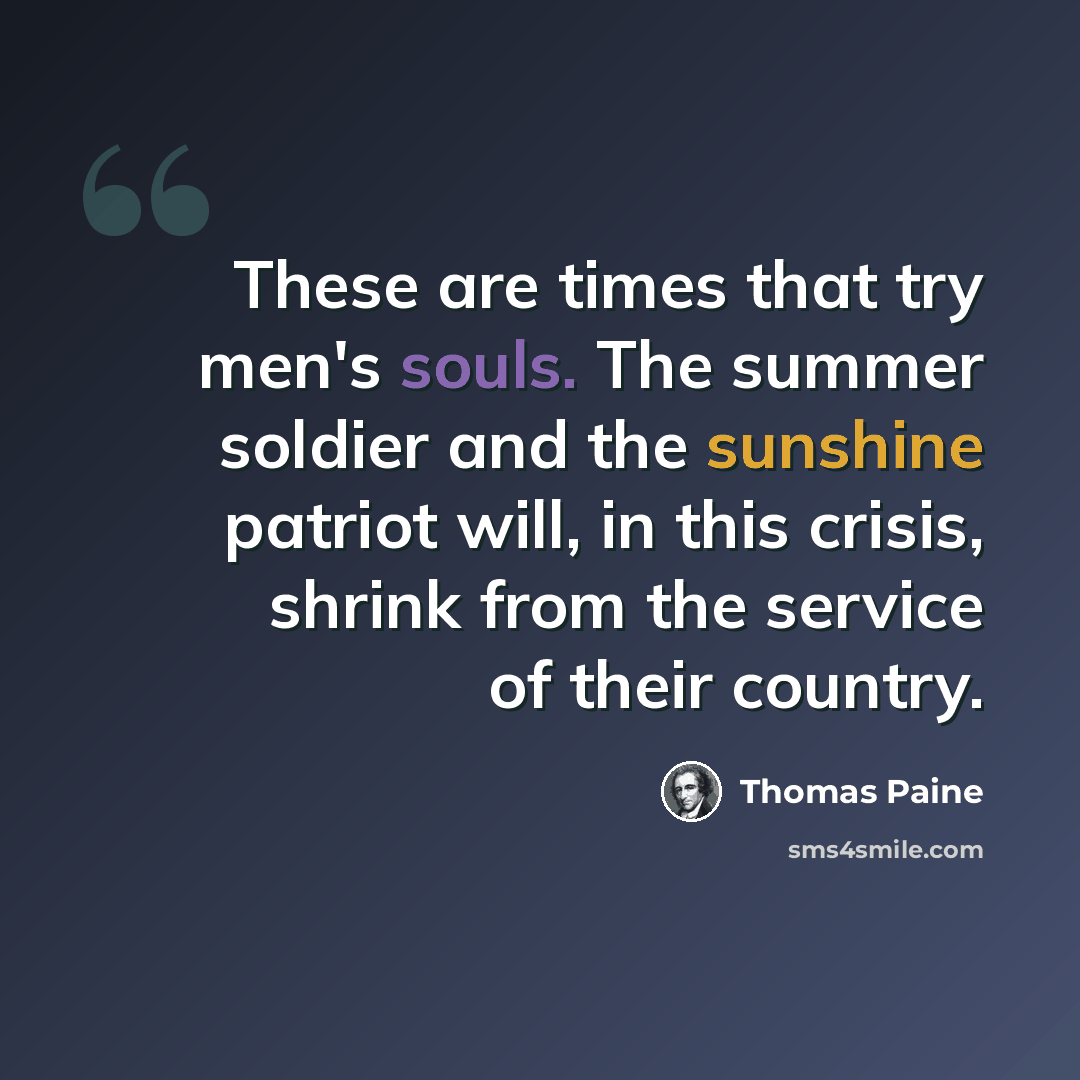“These are times that try men's souls. The summer soldier and the sunshine patriot will, in this crisis, shrink from the service of their country.” quote by Thomas Paine