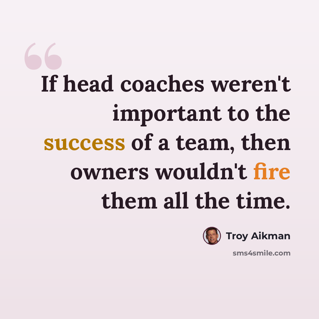 “If head coaches weren't important to the success of a team, then owners wouldn't fire them all the time.” quote by Troy Aikman