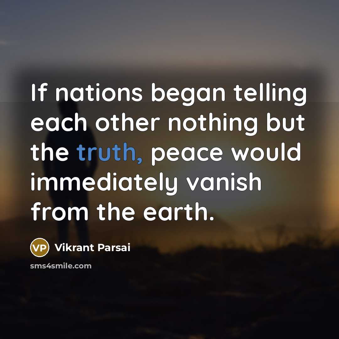 “If nations began telling each other nothing but the truth, peace would immediately vanish from the earth.” quote by Vikrant Parsai