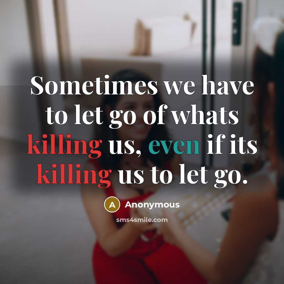 “Sometimes we have to let go of whats killing us, even if its killing us to let go.” quote by Anonymous