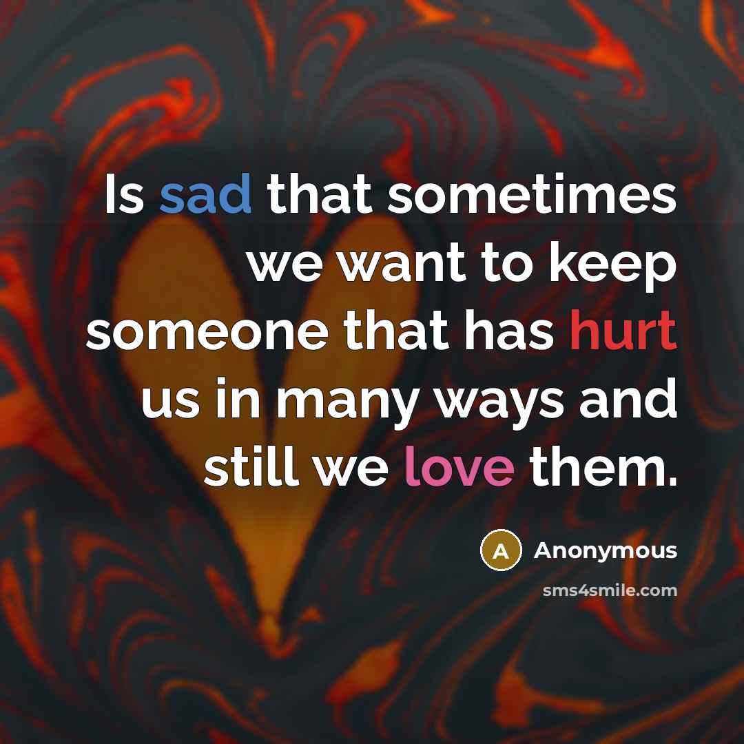 “Is sad that sometimes we want to keep someone that has hurt us in many ways and still we love them.” quote by Anonymous