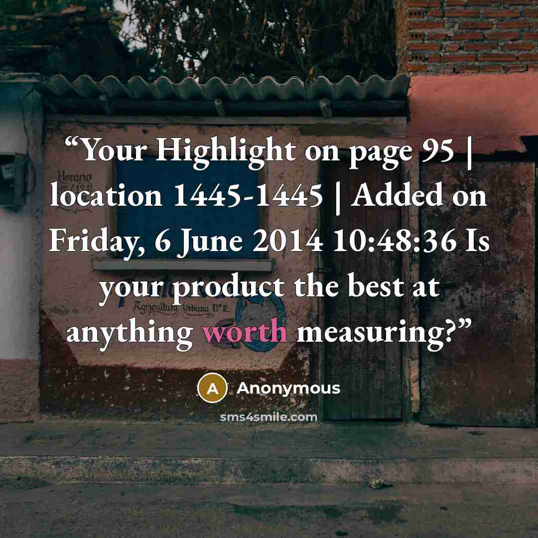 “Your Highlight on page 95 | location 1445-1445 | Added on Friday, 6 June 2014 10:48:36 Is your product the best at anything worth measuring?” quote by Anonymous