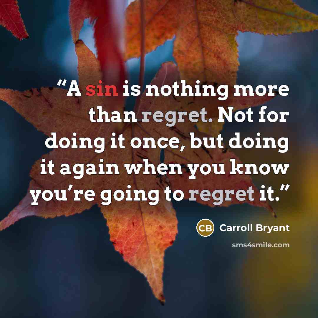 “A sin is nothing more than regret. Not for doing it once, but doing it again when you know you’re going to regret it.” quote by Carroll Bryant