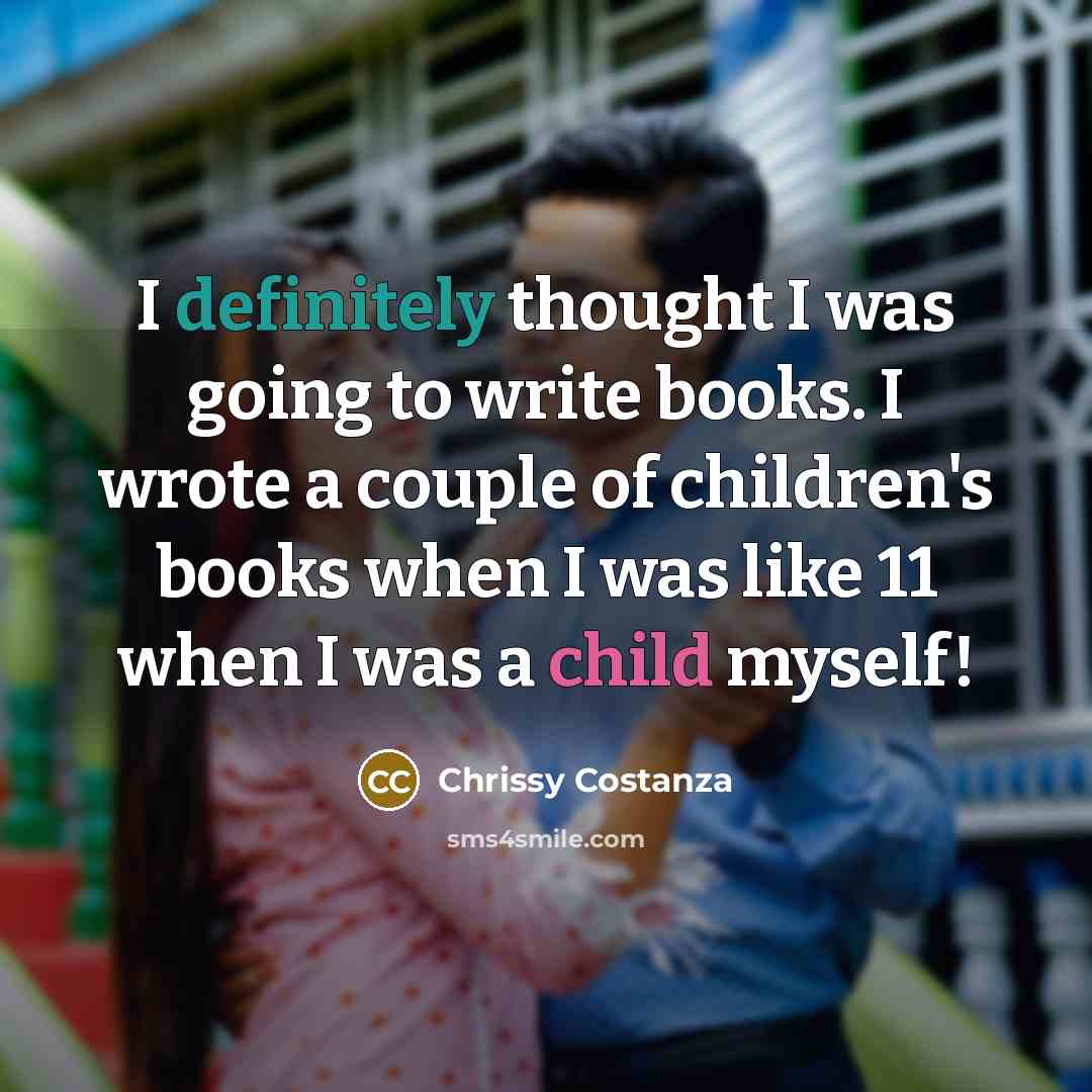 “I definitely thought I was going to write books. I wrote a couple of children's books when I was like 11 when I was a child myself!” quote by Chrissy Costanza