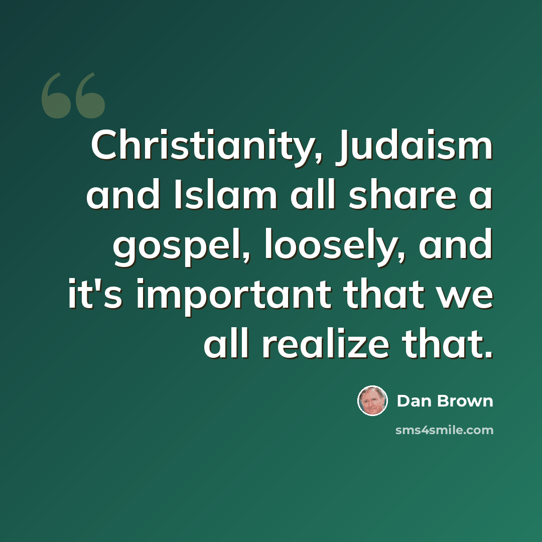 “Christianity, Judaism and Islam all share a gospel, loosely, and it's important that we all realize that.” quote by Dan Brown