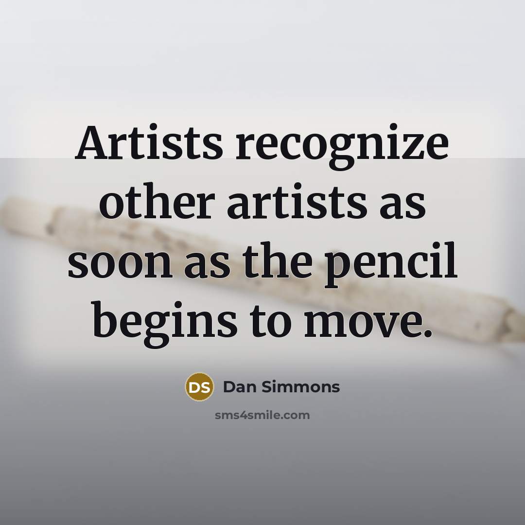 “Artists recognize other artists as soon as the pencil begins to move.” quote by Dan Simmons