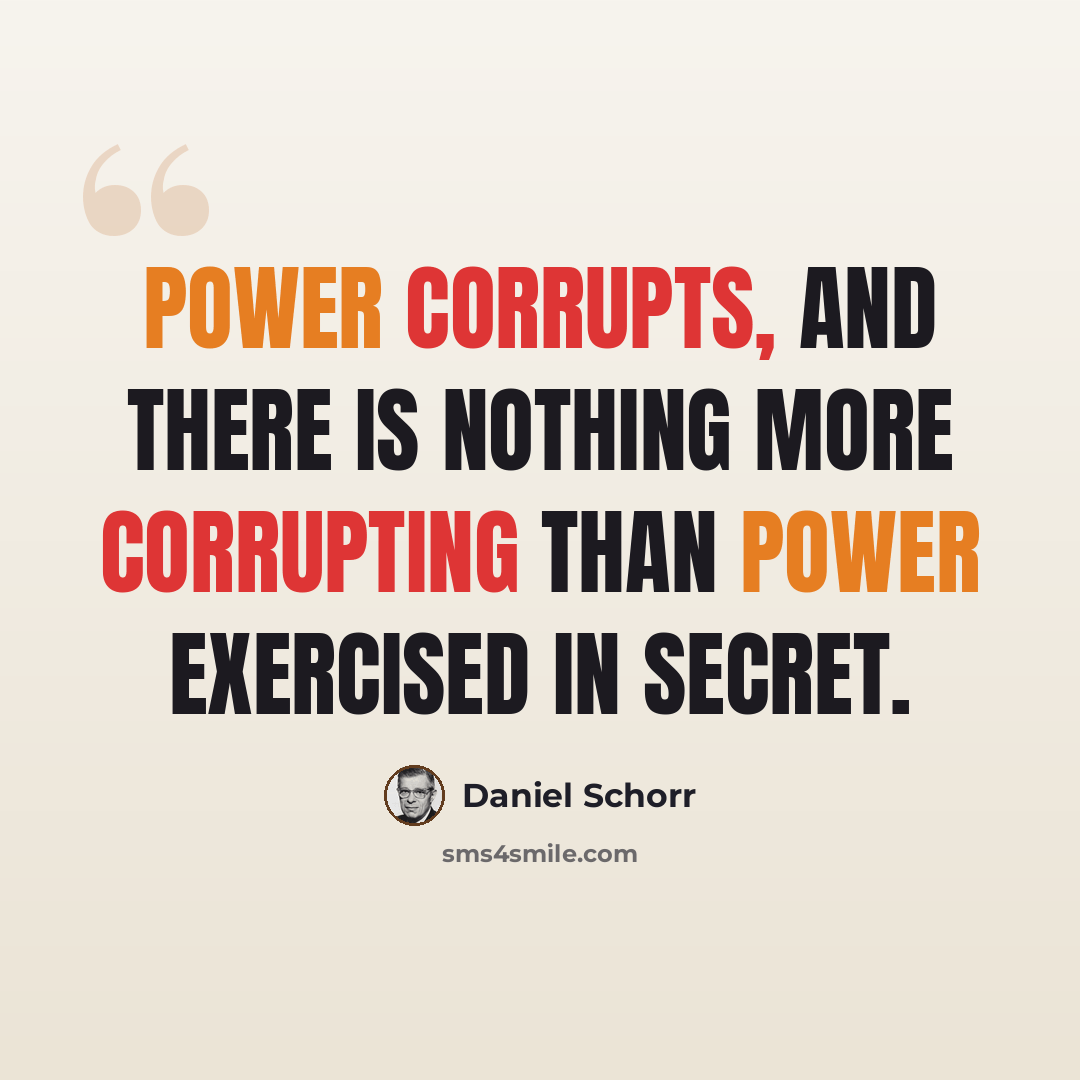 “Power corrupts, and there is nothing more corrupting than power exercised in secret.” quote by Daniel Schorr