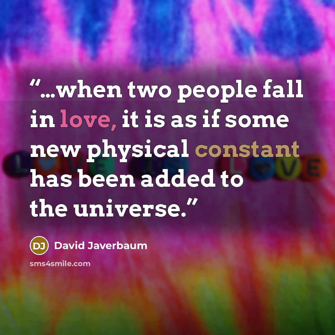 “…when two people fall in love, it is as if some new physical constant has been added to the universe.” quote by David Javerbaum